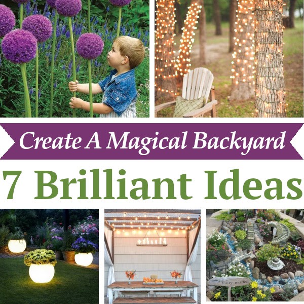 7 Ways To Create A Magical Backyard